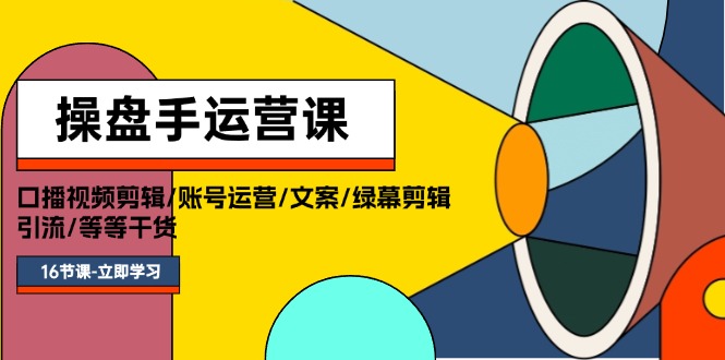 （11803期）操盘手运营课程：口播视频剪辑/账号运营/文案/绿幕剪辑/引流/干货/16节-启航188资源站