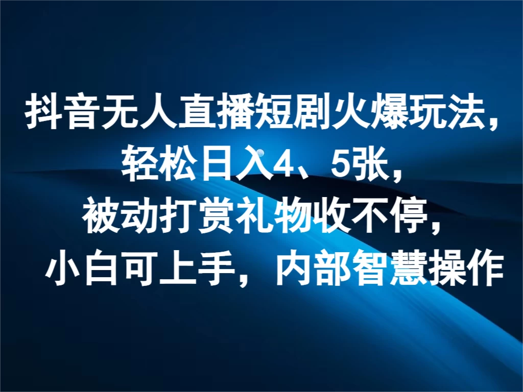 抖音无人直播短剧火爆玩法，轻松日入4、5张，被动打赏礼物收不停，小白可上手，内部智慧操作-启航188资源站