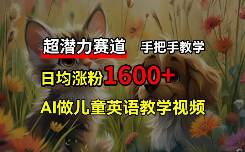 超潜力赛道，免费AI做儿童英语教学视频，3个月涨粉10w+，手把手教学，在家轻松获取被动收入-启航188资源站