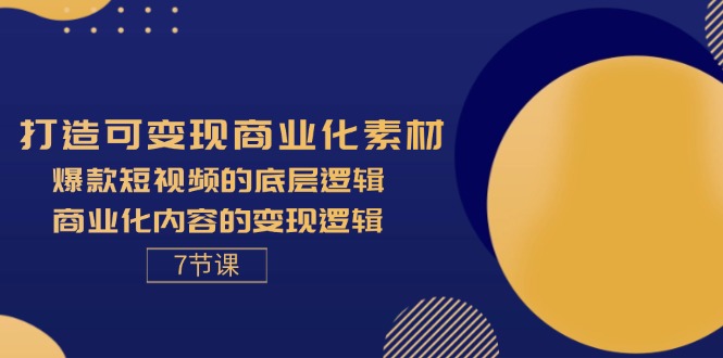 （11829期）打造可变现商业化素材，爆款短视频的底层逻辑，商业化内容的变现逻辑-7节-启航188资源站