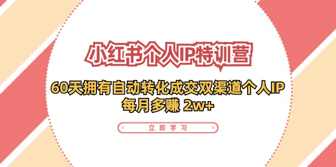 （11841期）小红书·个人IP特训营：60天拥有 自动转化成交双渠道个人IP，每月多赚 2w+-启航188资源站