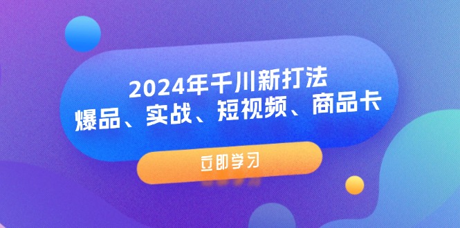 （11875期）2024年千川新打法：爆品、实战、短视频、商品卡（8节课）-启航188资源站