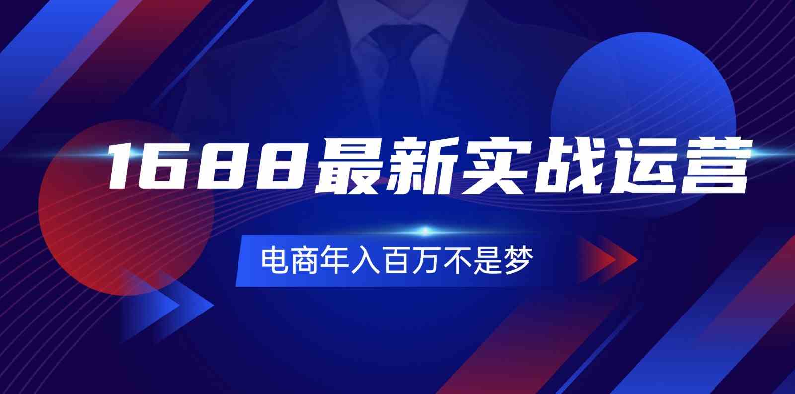 1688最新实战运营，0基础学会1688实战运营，电商年入百万不是梦（131节）-启航188资源站