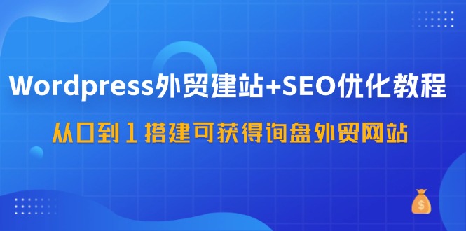 （11911期）WordPress-外贸建站+SEO优化教程：从0到1搭建可获得询盘外贸网站-57节课-启航188资源站