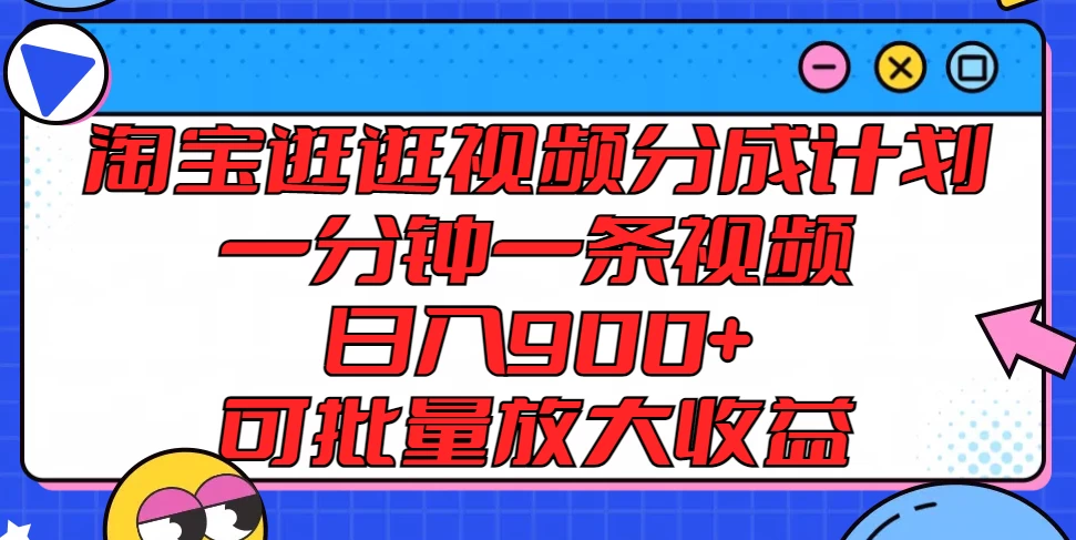 淘宝逛逛视频分成计划，一分钟一条视频，日入900+，可批量放大收益-启航188资源站