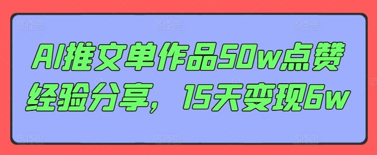 AI推文单作品50w点赞经验分享，15天变现6w-启航188资源站