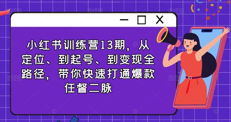 小红书训练营13期，从定位、到起号、到变现全路径，带你快速打通爆款任督二脉-启航188资源站