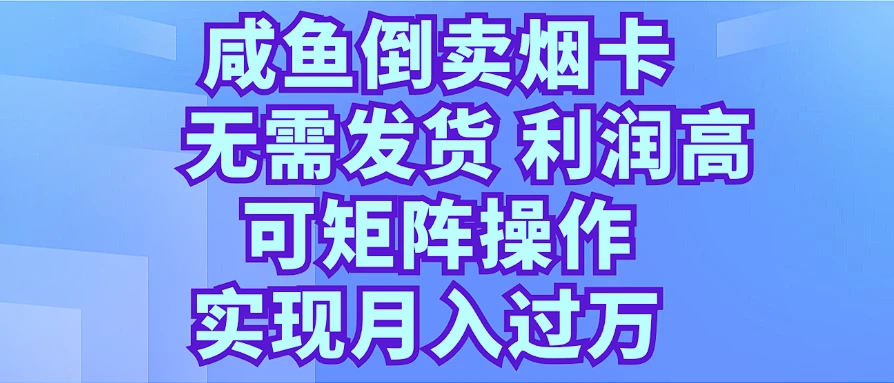 咸鱼倒卖烟卡，无需发货，利润高，可矩阵操作，实现月入过万-启航188资源站