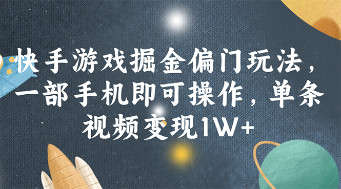 （11994期）快手游戏掘金偏门玩法，一部手机即可操作，单条视频变现1W+-启航188资源站