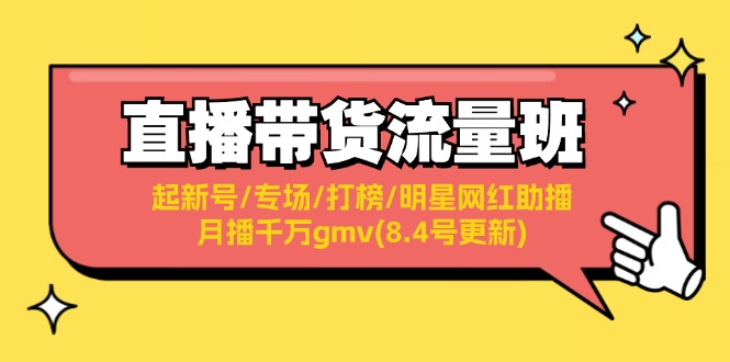 （11987期）直播带货流量班：起新号/专场/打榜/明星网红助播/月播千万gmv(8.4号更新)-启航188资源站