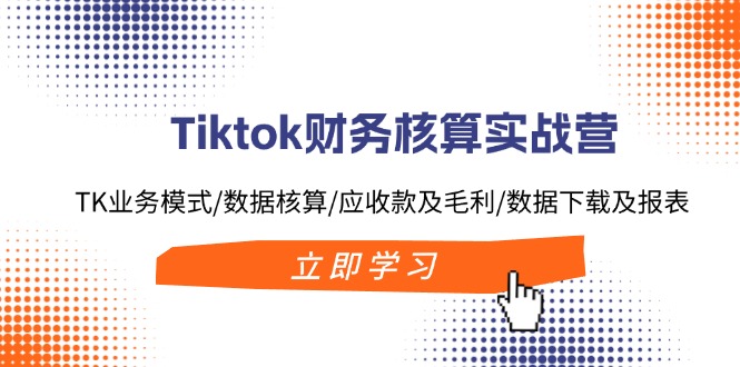 （11978期）Tiktok财务核算实战营：TK业务模式/数据核算/应收款及毛利/数据下载及报表-启航188资源站