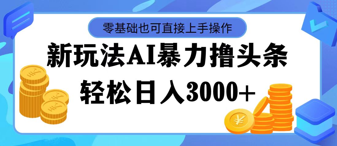 （11981期）最新玩法AI暴力撸头条，零基础也可轻松日入3000+，当天起号，第二天见…-启航188资源站