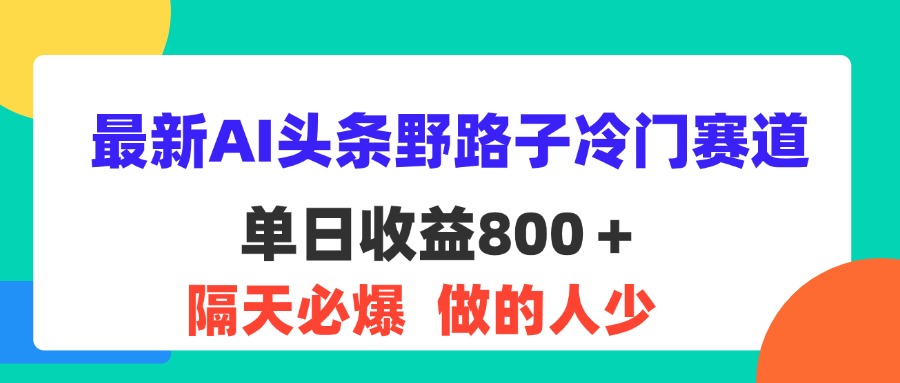 （11983期）最新AI头条野路子冷门赛道，单日800＋ 隔天必爆，适合小白-启航188资源站