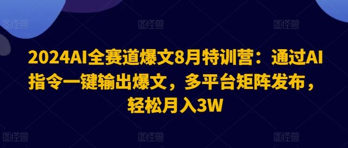 2024AI全赛道爆文8月特训营：通过AI指令一键输出爆文，多平台矩阵发布，轻松月入3W【揭秘】-启航188资源站