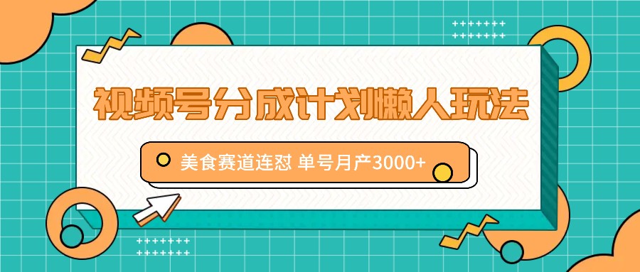 视频号分成计划懒人玩法，美食赛道连怼 单号月产3000+-启航188资源站