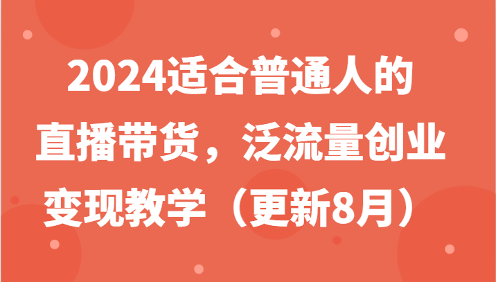 2024适合普通人的直播带货，泛流量创业变现教学（更新8月）-启航188资源站