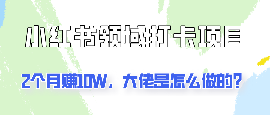 通过小红书领域打卡项目2个月赚10W，大佬是怎么做的？-启航188资源站