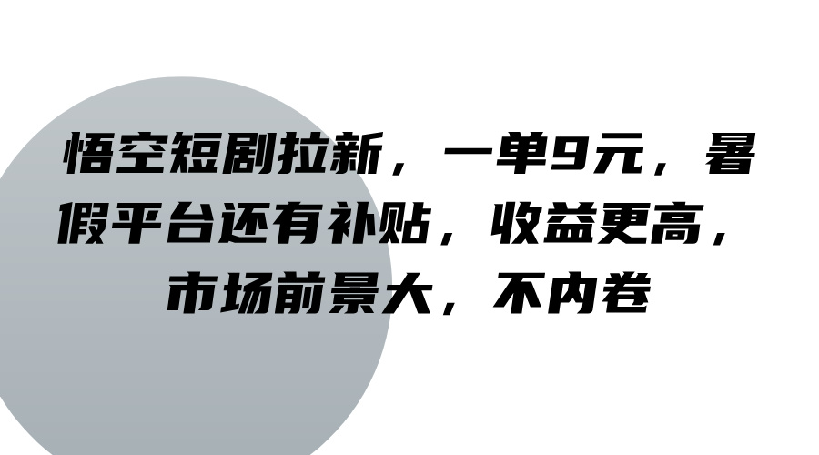 悟空短剧拉新，一单9元，暑假平台还有补贴，收益更高，市场前景大，不内卷-启航188资源站