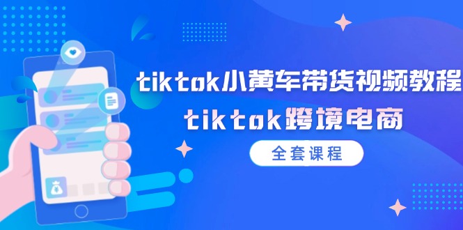 （12059期）tiktok小黄车带货视频教程，tiktok跨境电商（全套课程）-启航188资源站