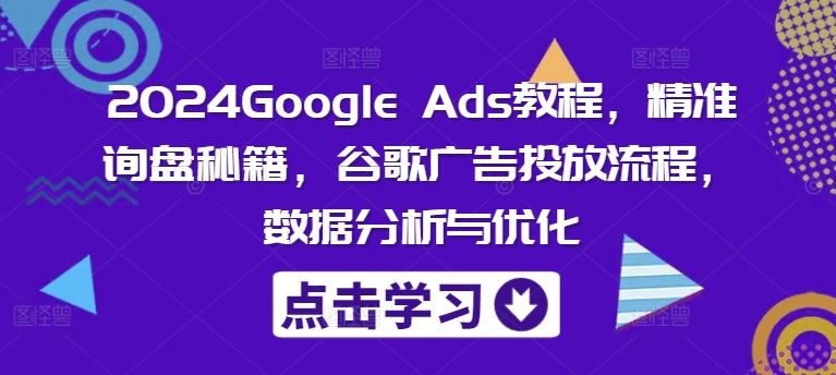 2024Google Ads教程，精准询盘秘籍，谷歌广告投放流程，数据分析与优化-启航188资源站