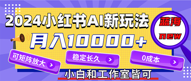 （12083期）2024最新小红薯AI赛道，蓝海项目，月入10000+，0成本，当事业来做，可矩阵-启航188资源站