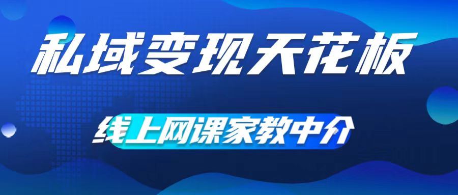 私域变现天花板，网课家教中介，只做渠道和流量，让大学生给你打工，0成本实现月入五位数【揭秘】-启航188资源站