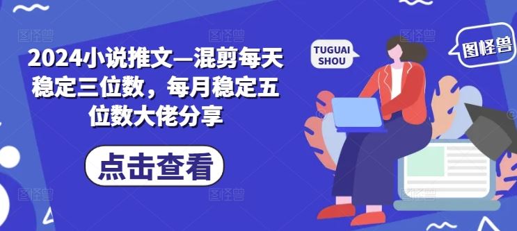 2024小说推文—混剪每天稳定三位数，每月稳定五位数大佬分享-启航188资源站