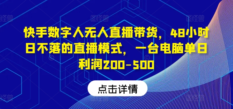 快手数字人无人直播带货，48小时日不落的直播模式，一台电脑单日利润200-500-启航188资源站