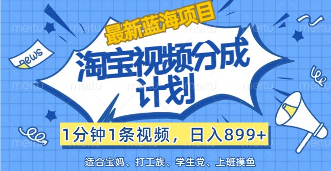 最新蓝海项目淘宝视频分成计划，1分钟1条视频，日入899+，有手就行-启航188资源站