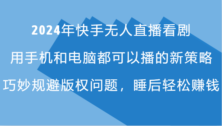 2024年快手无人直播看剧，手机电脑都可播的新策略，巧妙规避版权问题，睡后轻松赚钱-启航188资源站