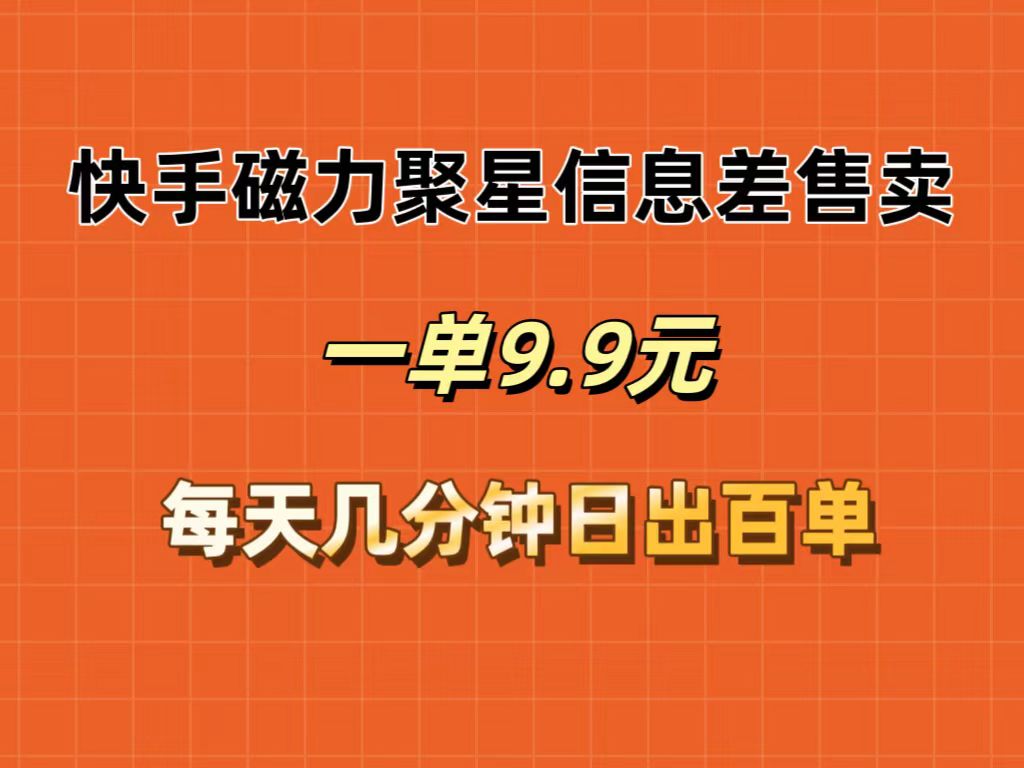 （12150期）快手磁力聚星信息差售卖，一单9.9.每天几分钟，日出百单-启航188资源站