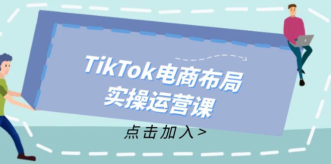 （12156期）TikTok电商布局实操运营课：从新手到精通，成为TikTok带货运营高手-启航188资源站