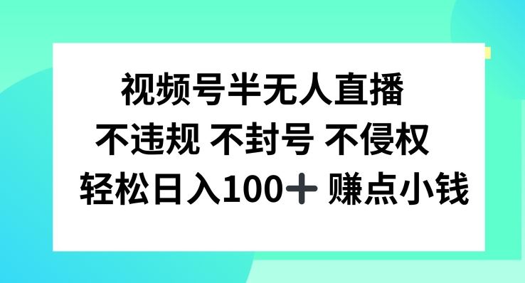 视频号半无人直播，不违规不封号，轻松日入100+【揭秘】-启航188资源站