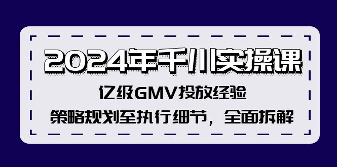 （12189期）2024年千川实操课，亿级GMV投放经验，策略规划至执行细节，全面拆解-启航188资源站