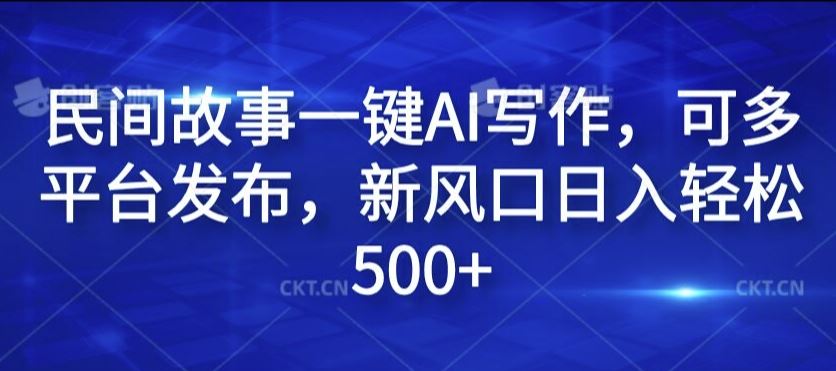 民间故事一键AI写作，可多平台发布，新风口日入轻松500+【揭秘】-启航188资源站