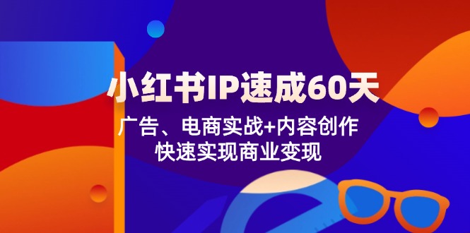 （12202期）小红书 IP速成60天：广告、电商实战+内容创作，快速实现商业变现-启航188资源站