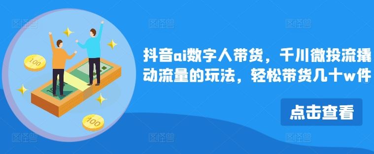 抖音ai数字人带货，千川微投流撬动流量的玩法，轻松带货几十w件-启航188资源站