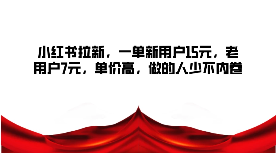 小红书拉新，一单新用户15元，老用户7元，单价高，做的人少不内卷-启航188资源站