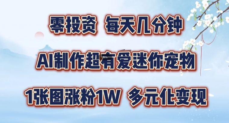 AI制作超有爱迷你宠物玩法，1张图涨粉1W，多元化变现，手把手交给你【揭秘】-启航188资源站