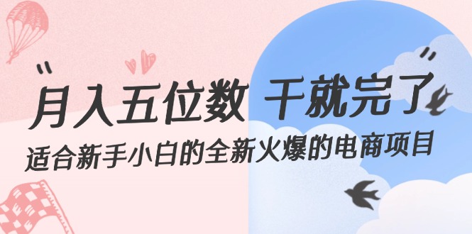 （12241期）月入五位数 干就完了 适合新手小白的全新火爆的电商项目-启航188资源站