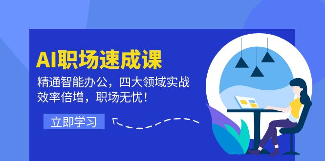 AI职场速成课：精通智能办公，四大领域实战，效率倍增，职场无忧！-启航188资源站