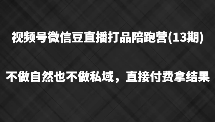 视频号微信豆直播打品陪跑(13期)，不做不自然流不做私域，直接付费拿结果-启航188资源站