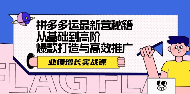 （12260期）拼多多运最新营秘籍：业绩 增长实战课，从基础到高阶，爆款打造与高效推广-启航188资源站