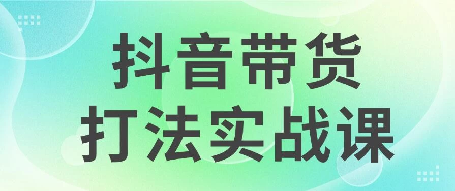 抖音带货2024打法实战课，每天5分钟，收益可观，稳定变现-启航188资源站