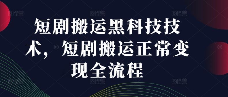 短剧搬运黑科技技术，短剧搬运正常变现全流程-启航188资源站