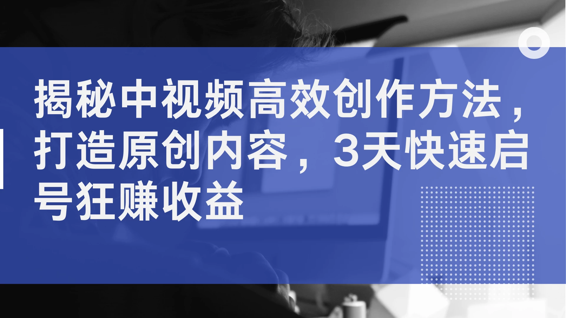 揭秘中视频高效创作方法，打造原创内容，3天快速启号狂赚收益-启航188资源站