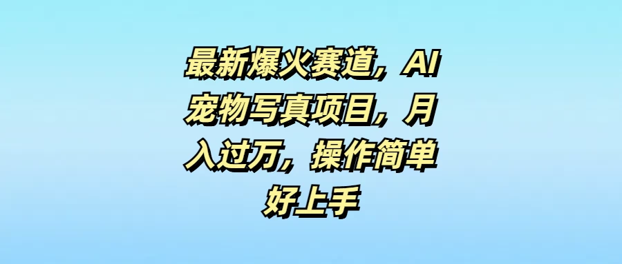 最新爆火赛道，AI宠物写真项目，月入过万，操作简单好上手-启航188资源站