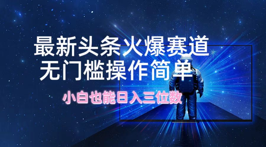 （12300期）最新头条火爆赛道，无门槛操作简单，小白也能日入三位数-启航188资源站