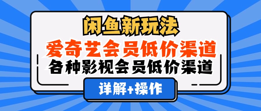 （12320期）闲鱼新玩法，爱奇艺会员低价渠道，各种影视会员低价渠道详解-启航188资源站