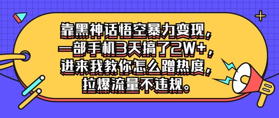 靠黑神话悟空暴力变现，一部手机3天搞了2W+，进来我教你怎么蹭热度，拉爆流量不违规-启航188资源站